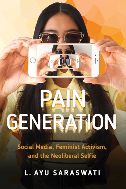 Pain Generation - Social Media, Feminist Activism, and the Neoliberal Selfie