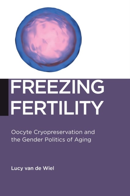Freezing Fertility - Oocyte Cryopreservation and the Gender Politics of Aging