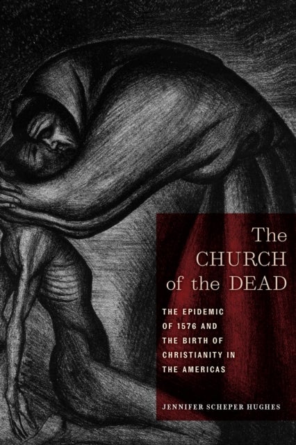 The Church of the Dead - The Epidemic of 1576 and the Birth of Christianity in the Americas