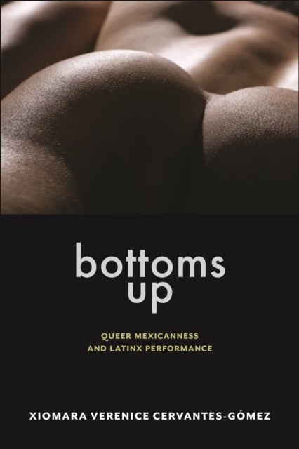 Bottoms Up - Queer Mexicanness and Latinx Performance