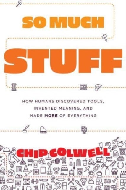 So Much Stuff - How Humans Discovered Tools, Invented Meaning, and Made More of Everything