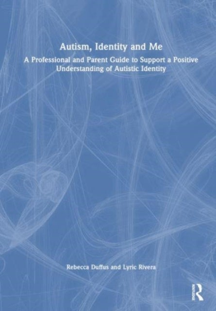Autism, Identity and Me - A Professional and Parent Guide to Support a Positive Understanding of Autistic Identity