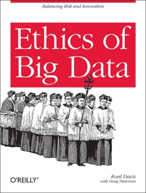 Ethics of Big Data - Balancing Risk and Innovation