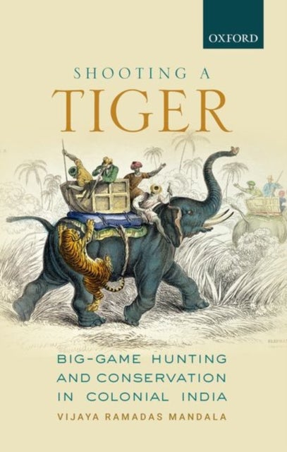 Shooting a Tiger - Big-Game Hunting and Conservation in Colonial India