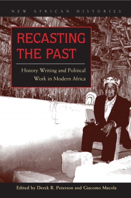Recasting the Past - History Writing and Political Work in Modern Africa