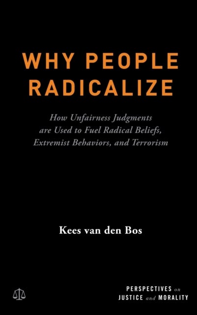 Why People Radicalize - How Unfairness Judgments are Used to Fuel Radical Beliefs, Extremist Behaviors, and Terrorism