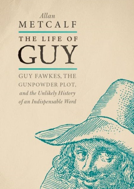 The Life of Guy - Guy Fawkes, the Gunpowder Plot, and the Unlikely History of an Indispensable Word