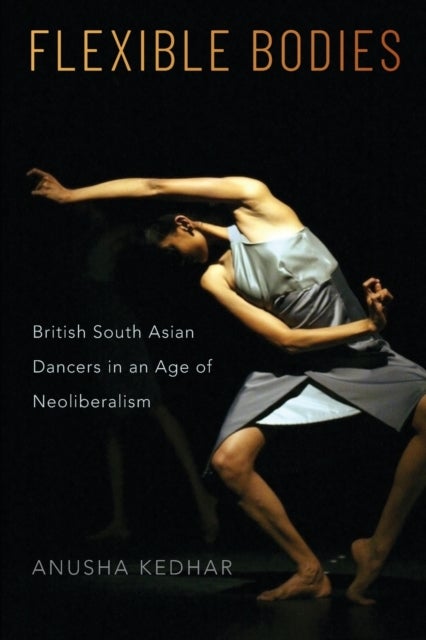 Flexible Bodies - British South Asian Dancers in an Age of Neoliberalism