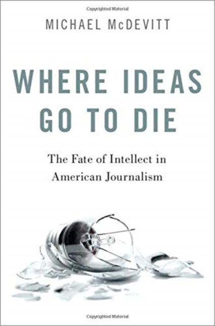 Where Ideas Go to Die - The Fate of Intellect in American Journalism