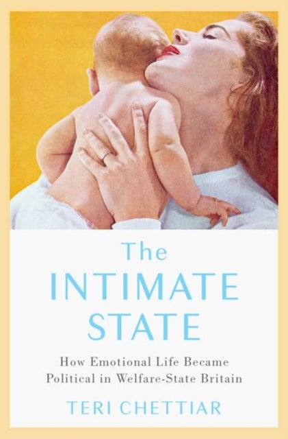 The Intimate State - How Emotional Life Became Political in Welfare-State Britain
