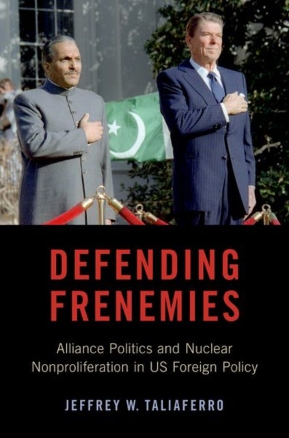 Defending Frenemies - Alliances, Politics, and Nuclear Nonproliferation in US Foreign Policy