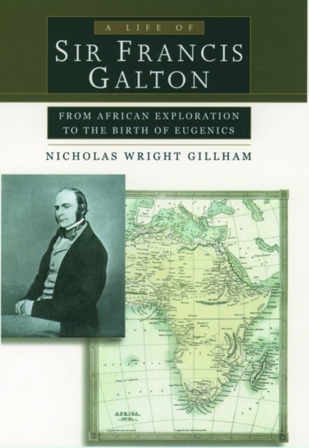 A Life of Sir Francis Galton - From African Exploration to the Birth of Eugenics