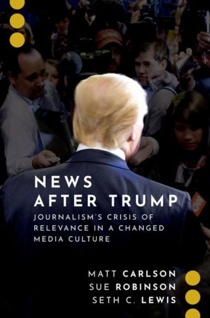 News After Trump - Journalism's Crisis of Relevance in a Changed Media Culture