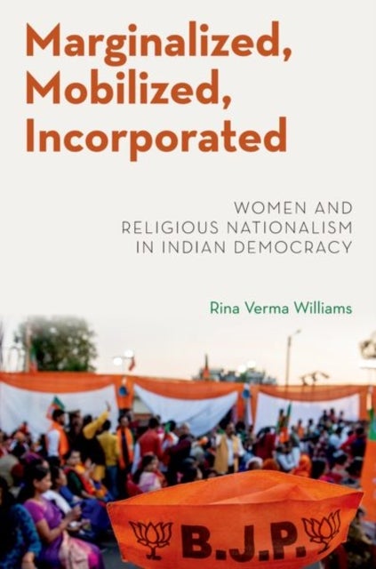 Marginalized, Mobilized, Incorporated - Women and Religious Nationalism in Indian Democracy
