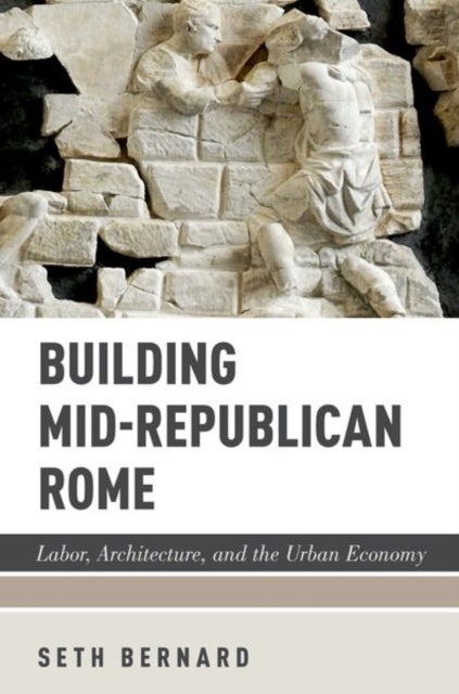 Building Mid-Republican Rome - Labor, Architecture, and the Urban Economy
