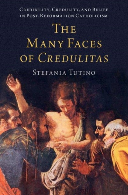 The Many Faces of Credulitas - Credibility, Credulity, and Belief in Post-Reformation Catholicism