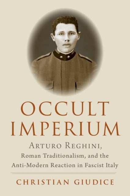 Occult Imperium - Arturo Reghini, Roman Traditionalism, and the Anti-Modern Reaction in Fascist Italy