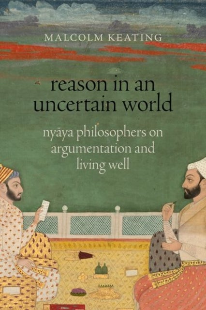 Reason in an Uncertain World - Nyaya Philosophers on Argumentation and Living Well