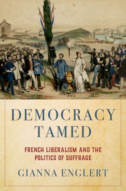 Democracy Tamed - French Liberalism and the Politics of Suffrage