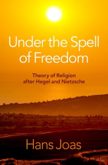 Under the Spell of Freedom - Theory of Religion after Hegel and Nietzsche