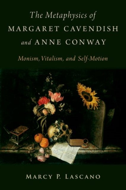 The Metaphysics of Margaret Cavendish and Anne Conway - Monism, Vitalism, and Self-Motion