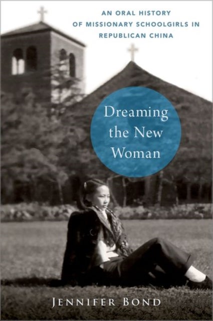 Dreaming the New Woman - An Oral History of Missionary Schoolgirls in Republican China