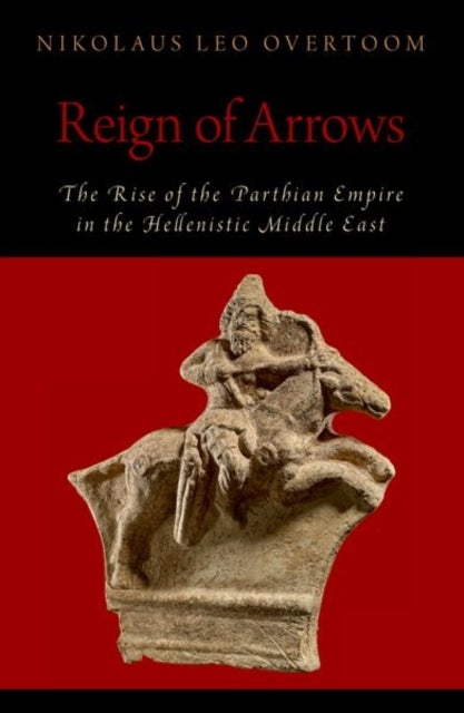 Reign of Arrows - The Rise of the Parthian Empire in the Hellenistic Middle East