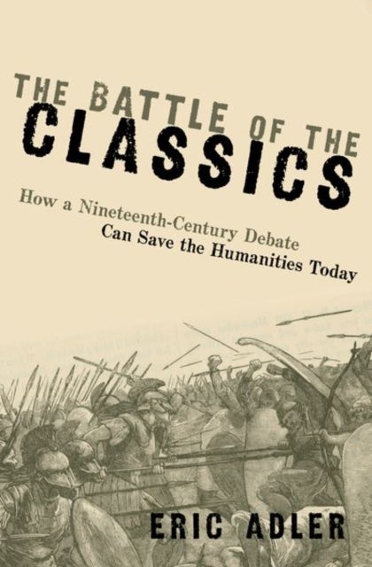 The Battle of the Classics - How a Nineteenth-Century Debate Can Save the Humanities Today