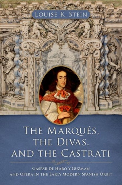 The Marques, the Divas, and the Castrati - Gaspar de Haro y Guzman and Opera in the Early Modern Spanish Orbit