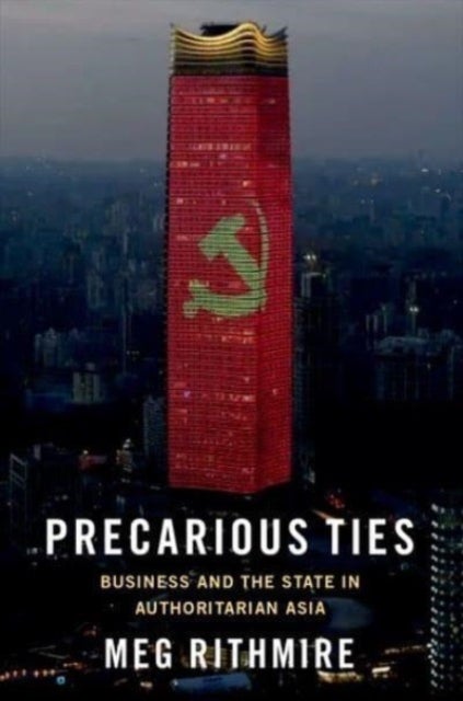 Precarious Ties - Business and the State in Authoritarian Asia