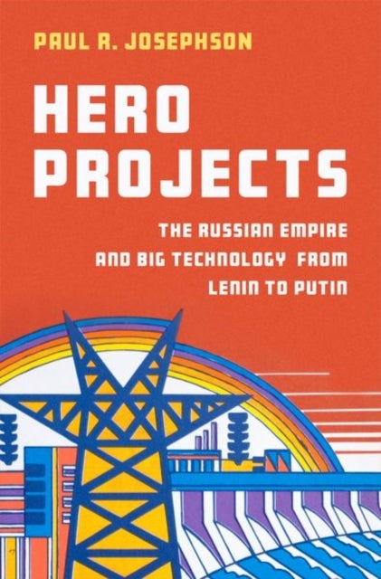 Hero Projects - The Russian Empire and Big Technology from Lenin to Putin