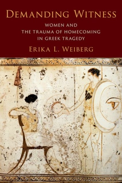Demanding Witness - Women and the Trauma of Homecoming in Greek Tragedy