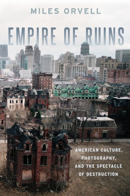 Empire of Ruins - American Culture, Photography, and the Spectacle of Destruction