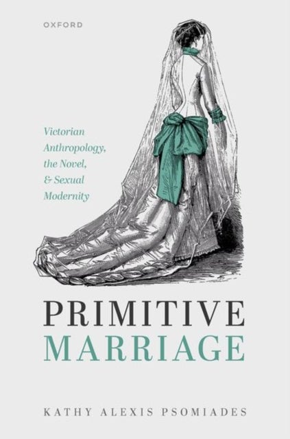 Primitive Marriage - Victorian Anthropology, the Novel, and Sexual Modernity