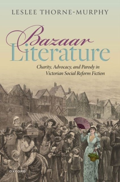 Bazaar Literature - Charity, Advocacy, and Parody in Victorian Social Reform Fiction