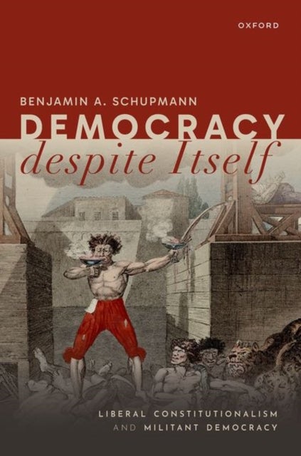 Democracy despite Itself - Liberal Constitutionalism and Militant Democracy