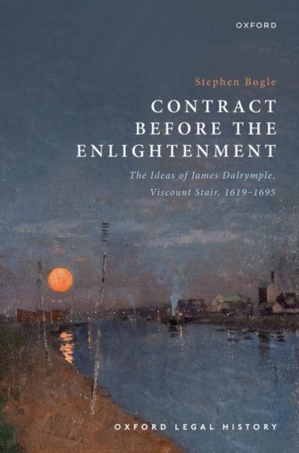 Contract Before the Enlightenment - The Ideas of James Dalrymple, Viscount Stair, 1619-1695