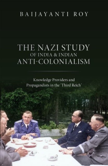 The Nazi Study of India and Indian Anti-Colonialism - Knowledge Providers and Propagandists in the 'Third Reich'