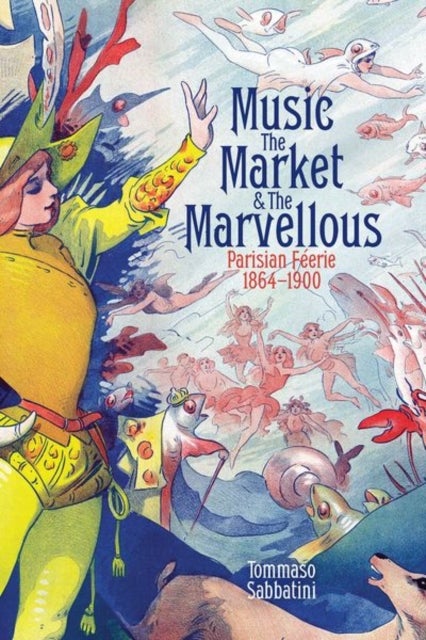 Music, the Market, and the Marvellous - Parisian Feerie, 1864-1900