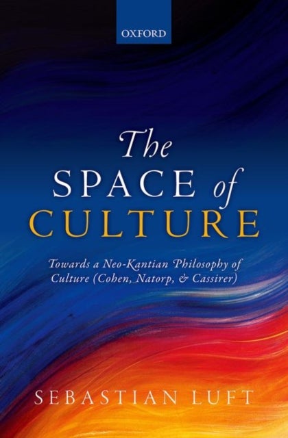 The Space of Culture - Towards a Neo-Kantian Philosophy of Culture (Cohen, Natorp, and Cassirer)