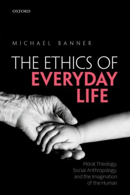 The Ethics of Everyday Life - Moral Theology, Social Anthropology, and the Imagi