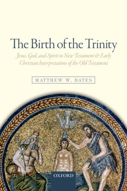 The Birth of the Trinity - Jesus, God, and Spirit in New Testament and Early Christian Interpretations of the Old Testament