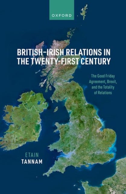 British-Irish Relations in the Twenty-First Century - The Good Friday Agreement, Brexit, and the Totality of Relations
