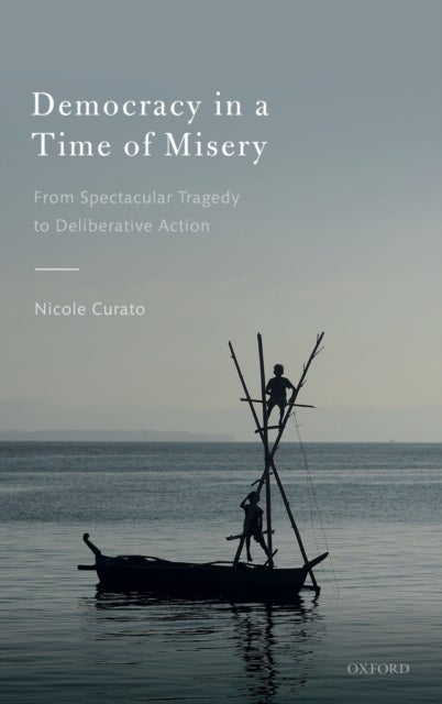 Democracy in a Time of Misery - From Spectacular Tragedies to Deliberative Action