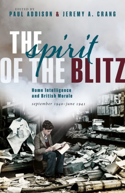 The Spirit of the Blitz - Home Intelligence and British Morale, September 1940 - June 1941