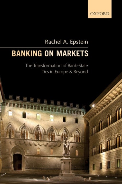 Banking on Markets - The Transformation of Bank-State Ties in Europe and Beyond