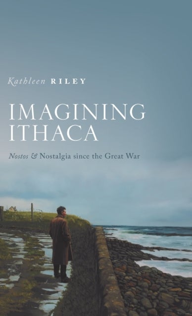 Imagining Ithaca - Nostos and Nostalgia Since the Great War