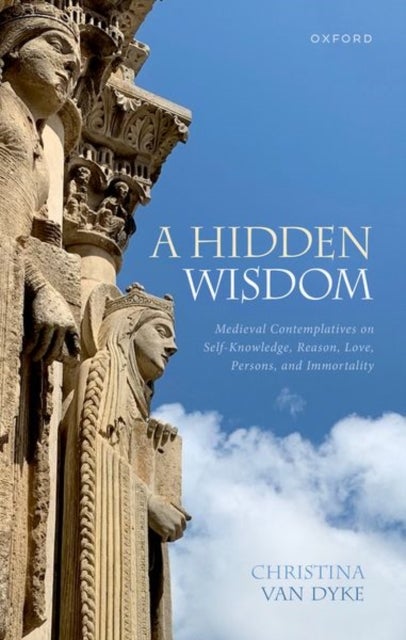 A Hidden Wisdom - Medieval Contemplatives on Self-Knowledge, Reason, Love, Persons, and Immortality