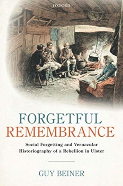 Forgetful Remembrance - Social Forgetting and Vernacular Historiography of a Rebellion in Ulster