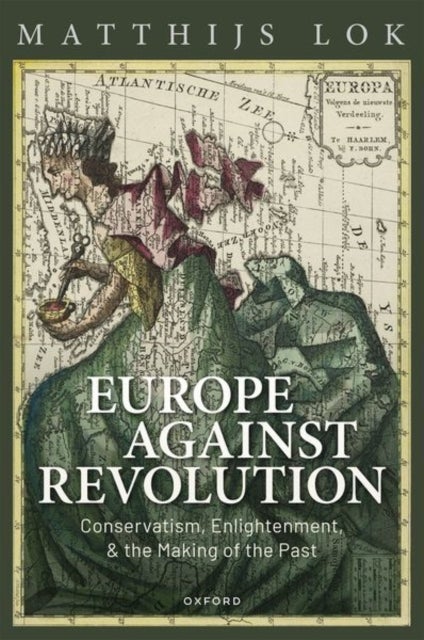 Europe against Revolution - Conservatism, Enlightenment, and the Making of the Past
